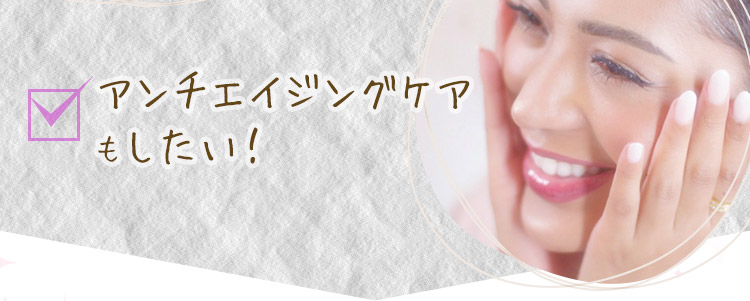 アンチエイジングケアもしたい！