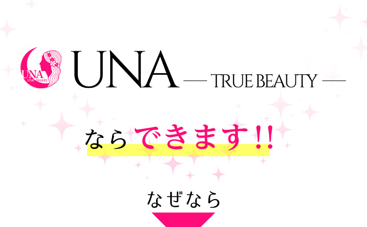 UNA 〜TRUE BEAUTY〜 ならできます！！なぜなら